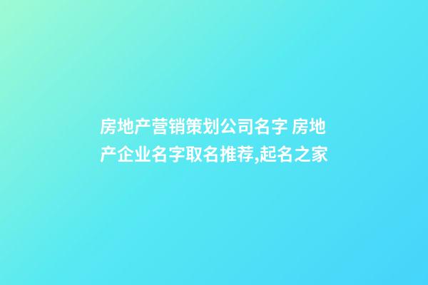 房地产营销策划公司名字 房地产企业名字取名推荐,起名之家-第1张-公司起名-玄机派